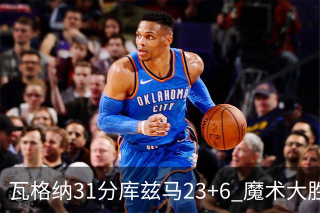 瓦格纳31分库兹马23+6 魔术大胜奇才取得8连胜